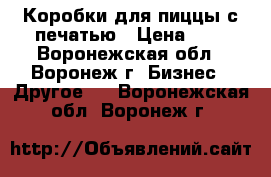 Коробки для пиццы с печатью › Цена ­ 4 - Воронежская обл., Воронеж г. Бизнес » Другое   . Воронежская обл.,Воронеж г.